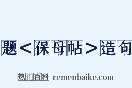 题＜保母帖＞造句是什么意思的图片